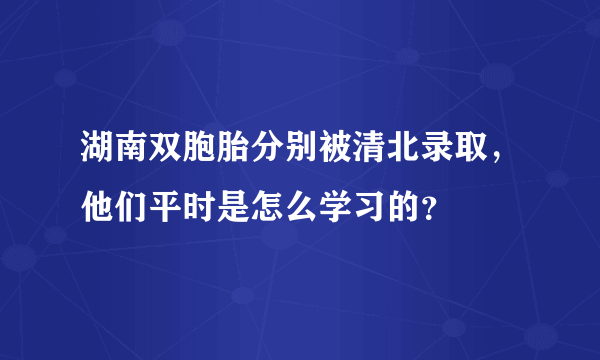 湖南双胞胎分别被清北录取，他们平时是怎么学习的？