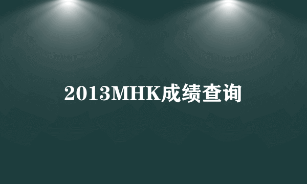 2013MHK成绩查询