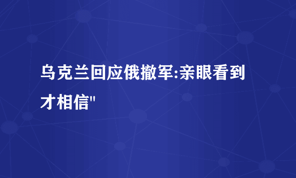 乌克兰回应俄撤军:亲眼看到才相信