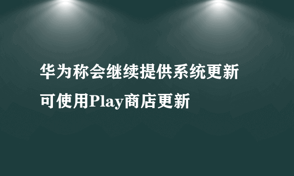 华为称会继续提供系统更新 可使用Play商店更新