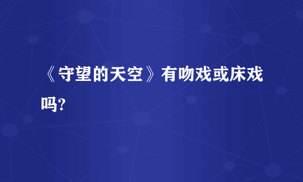 《守望的天空》有吻戏或床戏吗?