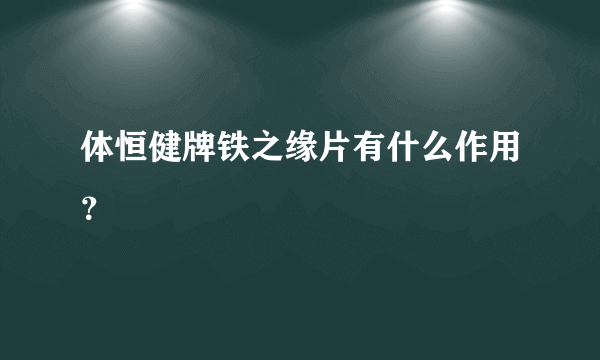 体恒健牌铁之缘片有什么作用？