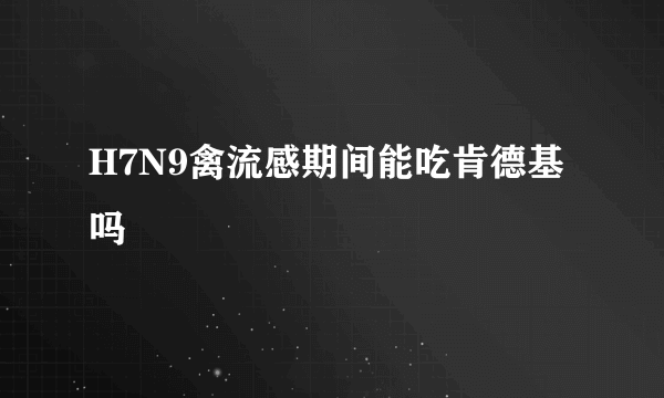 H7N9禽流感期间能吃肯德基吗