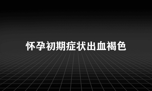 怀孕初期症状出血褐色