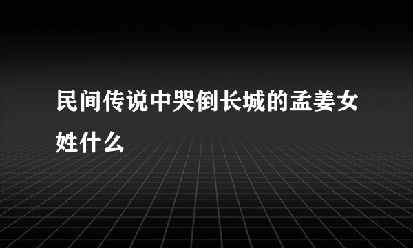 民间传说中哭倒长城的孟姜女姓什么