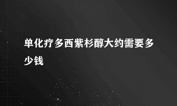 单化疗多西紫杉醇大约需要多少钱