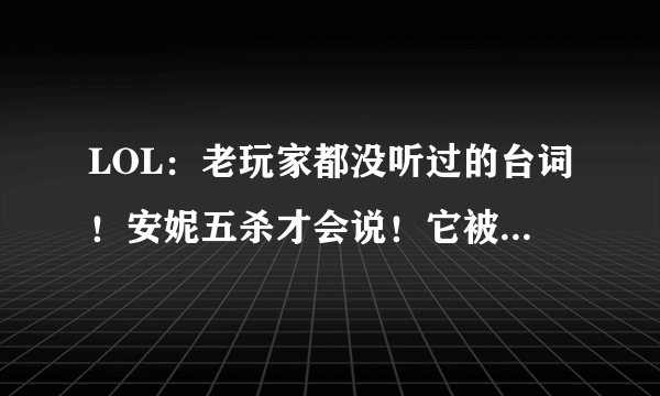 LOL：老玩家都没听过的台词！安妮五杀才会说！它被多人嘲讽？