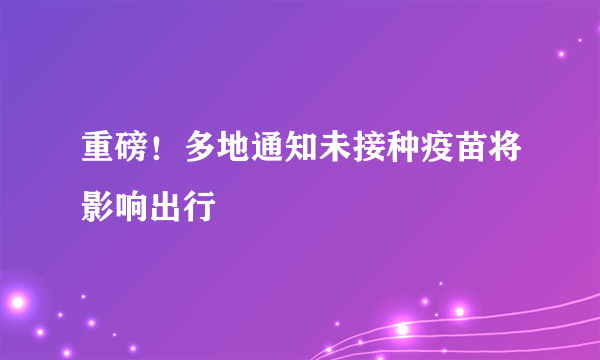 重磅！多地通知未接种疫苗将影响出行