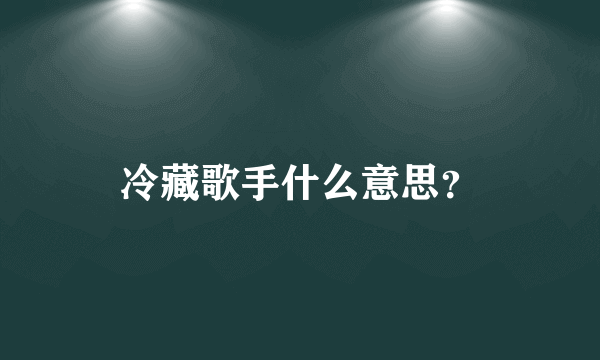 冷藏歌手什么意思？