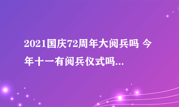 2021国庆72周年大阅兵吗 今年十一有阅兵仪式吗2021