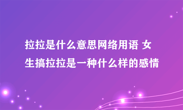 拉拉是什么意思网络用语 女生搞拉拉是一种什么样的感情