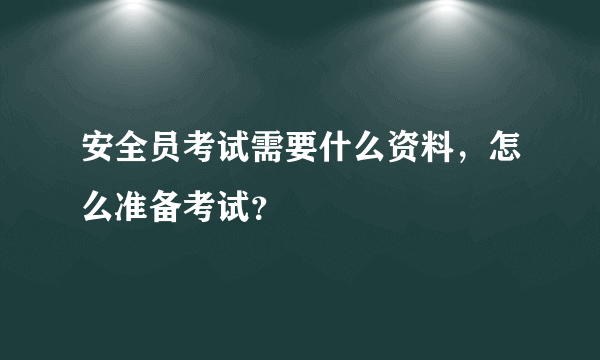 安全员考试需要什么资料，怎么准备考试？