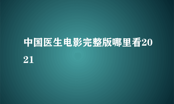 中国医生电影完整版哪里看2021