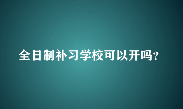 全日制补习学校可以开吗？