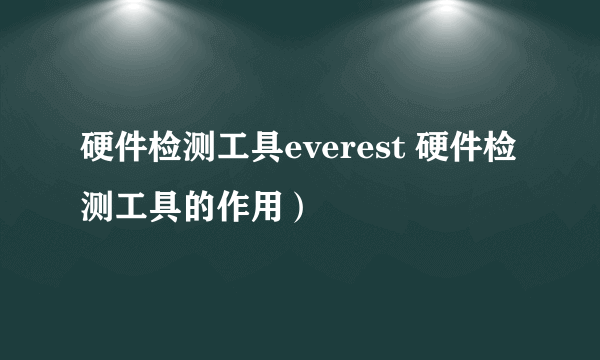 硬件检测工具everest 硬件检测工具的作用）