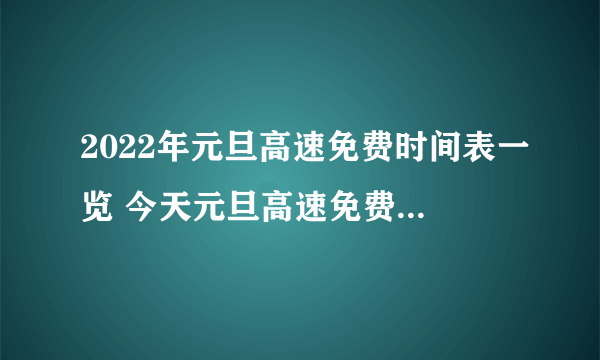 2022年元旦高速免费时间表一览 今天元旦高速免费通行吗2022