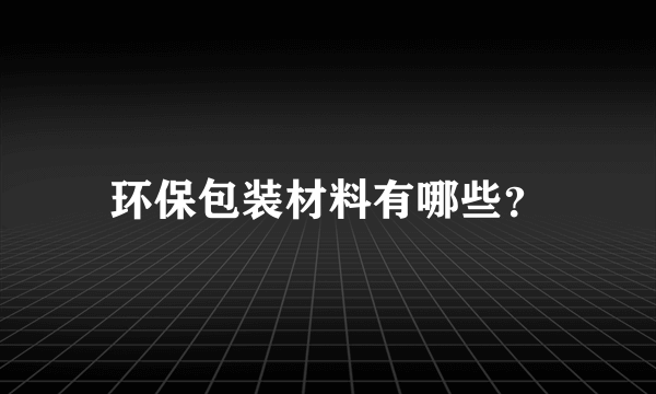 环保包装材料有哪些？