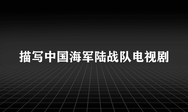 描写中国海军陆战队电视剧