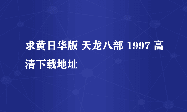 求黄日华版 天龙八部 1997 高清下载地址