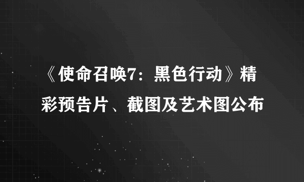 《使命召唤7：黑色行动》精彩预告片、截图及艺术图公布