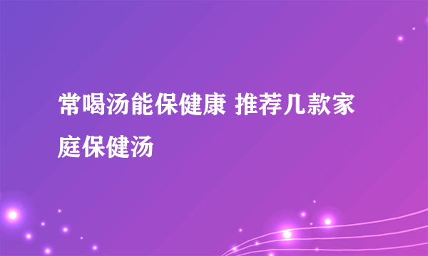 常喝汤能保健康 推荐几款家庭保健汤