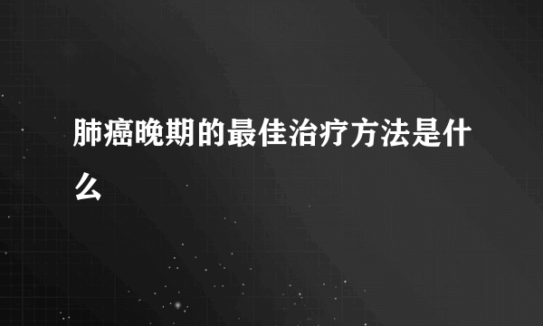 肺癌晚期的最佳治疗方法是什么