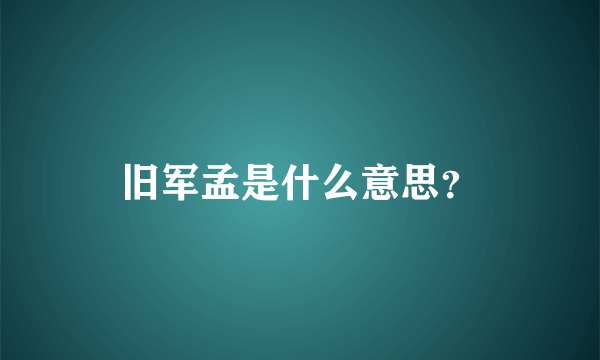 旧军孟是什么意思？