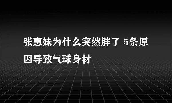 张惠妹为什么突然胖了 5条原因导致气球身材