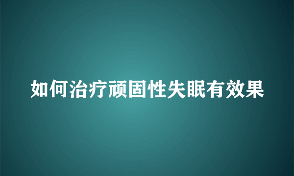 如何治疗顽固性失眠有效果