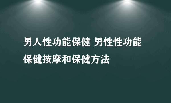 男人性功能保健 男性性功能保健按摩和保健方法