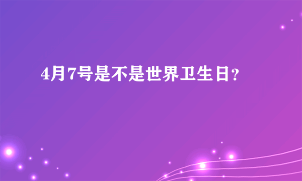 4月7号是不是世界卫生日？