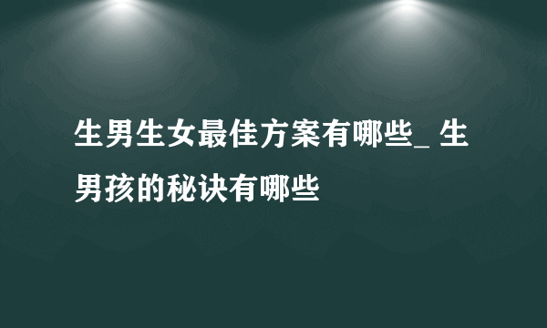 生男生女最佳方案有哪些_ 生男孩的秘诀有哪些