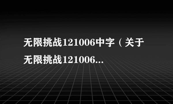 无限挑战121006中字（关于无限挑战121006中字的简介）