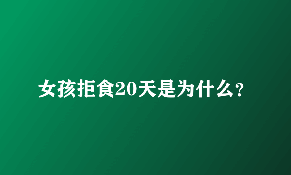 女孩拒食20天是为什么？