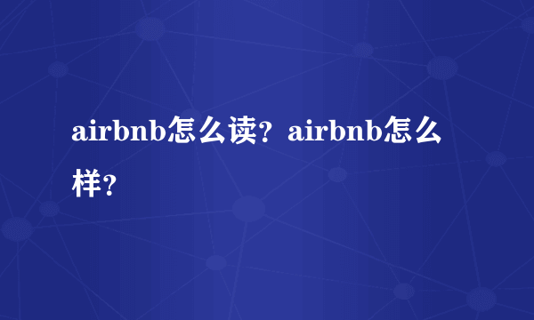 airbnb怎么读？airbnb怎么样？