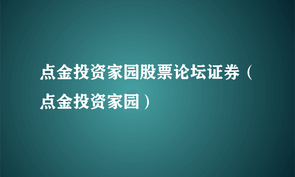 点金投资家园股票论坛证券（点金投资家园）