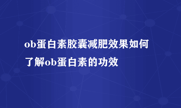 ob蛋白素胶囊减肥效果如何 了解ob蛋白素的功效