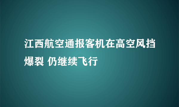 江西航空通报客机在高空风挡爆裂 仍继续飞行