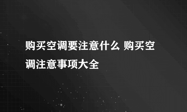 购买空调要注意什么 购买空调注意事项大全