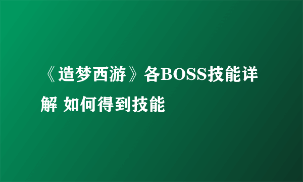 《造梦西游》各BOSS技能详解 如何得到技能