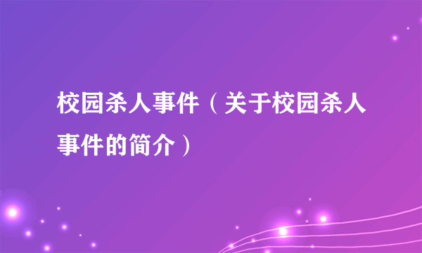 校园杀人事件（关于校园杀人事件的简介）