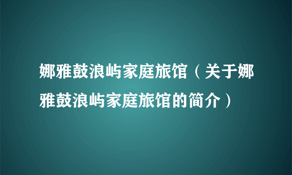 娜雅鼓浪屿家庭旅馆（关于娜雅鼓浪屿家庭旅馆的简介）