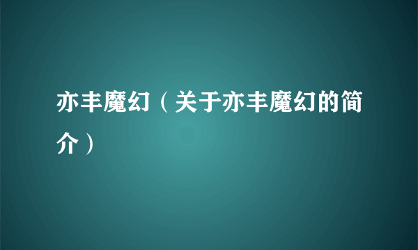 亦丰魔幻（关于亦丰魔幻的简介）