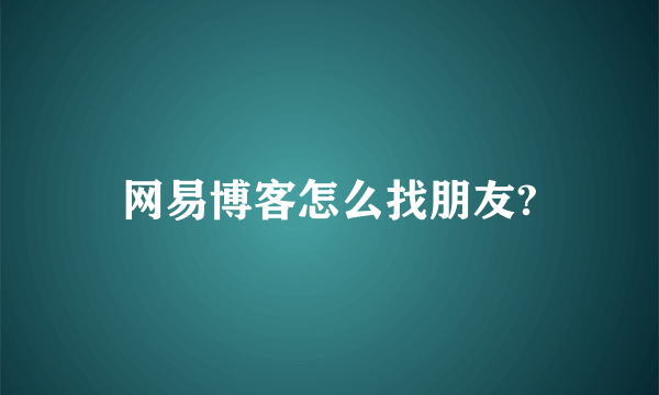 网易博客怎么找朋友?