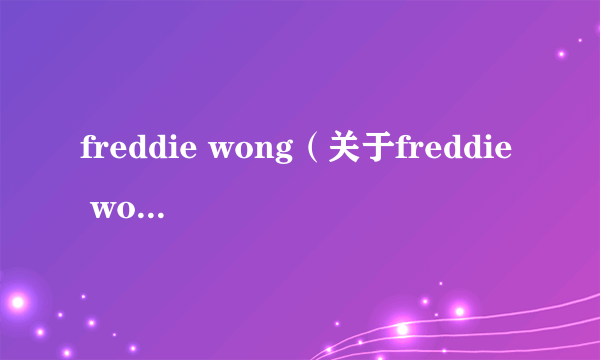 freddie wong（关于freddie wong的介绍）