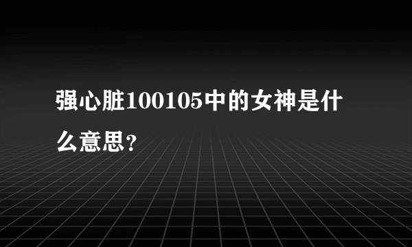 强心脏100105中的女神是什么意思？