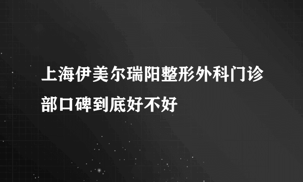 上海伊美尔瑞阳整形外科门诊部口碑到底好不好