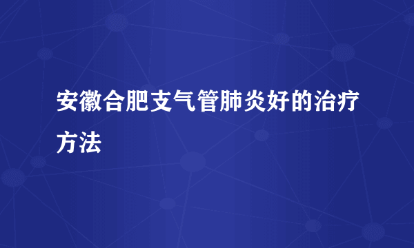 安徽合肥支气管肺炎好的治疗方法