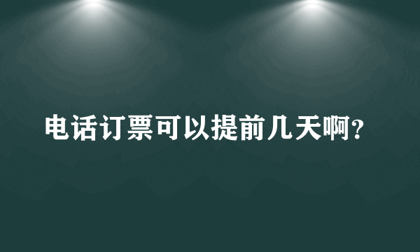 电话订票可以提前几天啊？