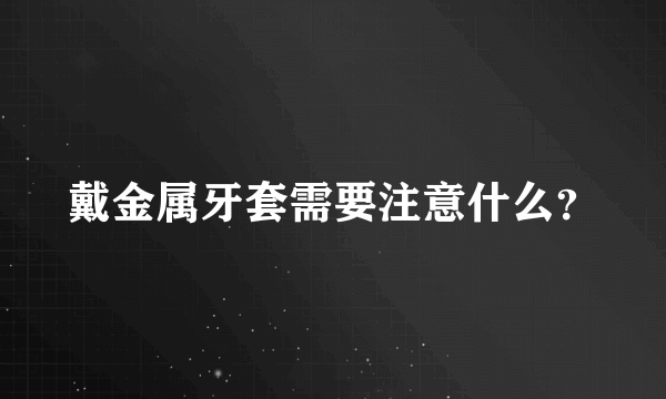 戴金属牙套需要注意什么？